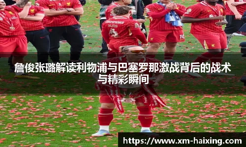 詹俊张璐解读利物浦与巴塞罗那激战背后的战术与精彩瞬间