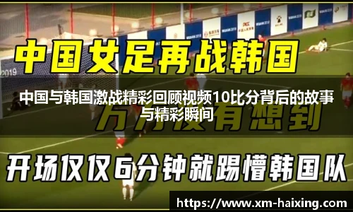 中国与韩国激战精彩回顾视频10比分背后的故事与精彩瞬间